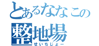 とあるななこの整地場（せいちじょー）