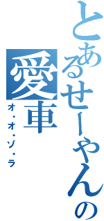 とあるせーやんの愛車（オ・オ・ゾ・ラ）