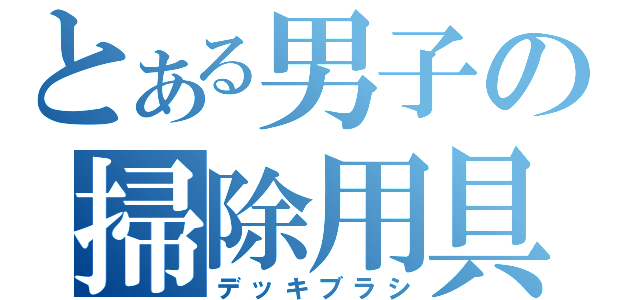 とある男子の掃除用具（デッキブラシ）