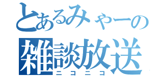 とあるみゃーの雑談放送（ニコニコ）