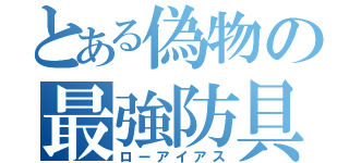 とある偽物の最強防具（ローアイアス）