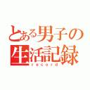 とある男子の生活記録（ｒｅｃｏｒｄ）