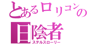 とあるロリコンの日陰者（ステルスローリー）