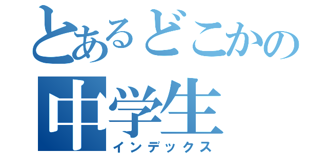 とあるどこかの中学生（インデックス）