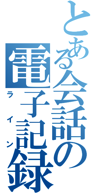 とある会話の電子記録（ライン）