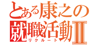 とある康之の就職活動Ⅱ（リクルート）