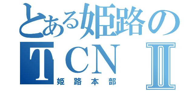 とある姫路のＴＣＮⅡ（姫路本部）