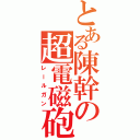 とある陳幹の超電磁砲（レールガン）