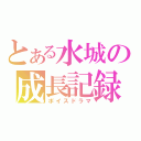 とある水城の成長記録（ボイスドラマ）