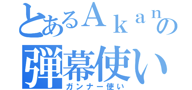 とあるＡｋａｎｅの弾幕使い（ガンナー使い）