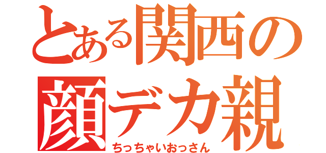 とある関西の顔デカ親父（ちっちゃいおっさん）