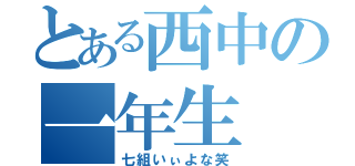 とある西中の一年生（七組いぃよな笑）