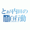 とある内田の面白行動（インタレスティング）