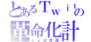 とあるＴｗｉｔｔｅｒの革命化計画（ふぁぼ界隈）