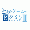 とあるゲームのピクミンⅡ（借金返済）