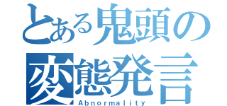 とある鬼頭の変態発言（Ａｂｎｏｒｍａｌｉｔｙ）