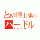 とある陸上部のハードル魂（限界突破）