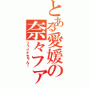 とある愛媛の奈々ファン（フェイトちゃん！）