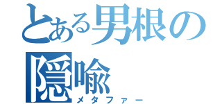 とある男根の隠喩（メタファー）