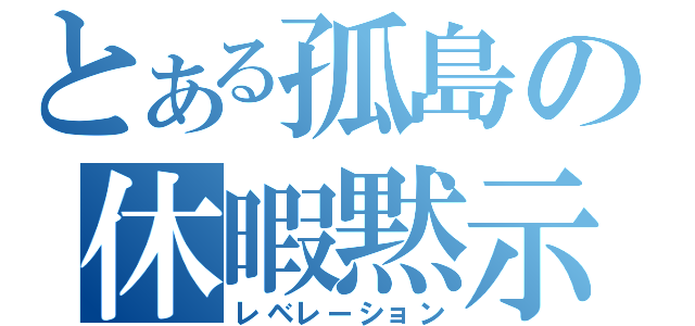 とある孤島の休暇黙示（レベレーション）