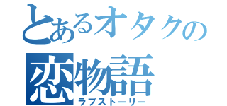 とあるオタクの恋物語（ラブストーリー）