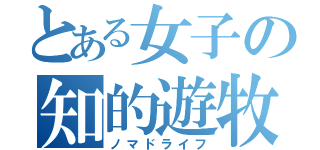 とある女子の知的遊牧生活（ノマドライフ）