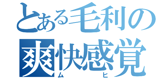 とある毛利の爽快感覚（ムヒ）