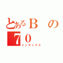 とあるＢの７０（インデックス）