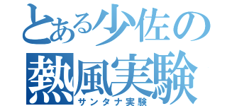 とある少佐の熱風実験（サンタナ実験）