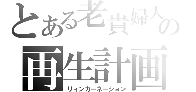 とある老貴婦人のの再生計画（リィンカーネーション）