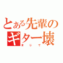 とある先輩のギター壊れろ（まじで）