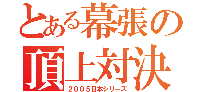 とある幕張の頂上対決（２００５日本シリーズ）