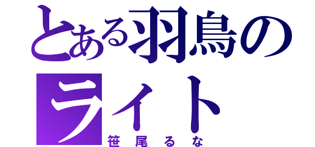 とある羽鳥のライト（笹尾るな）