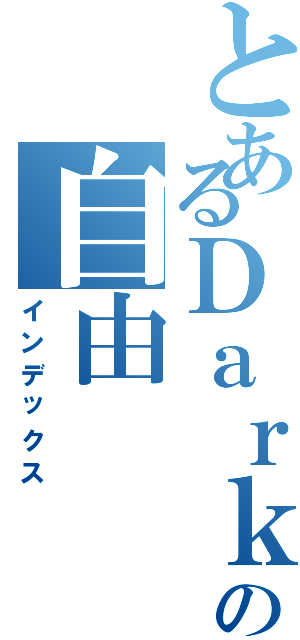 とあるＤａｒｋの自由（インデックス）