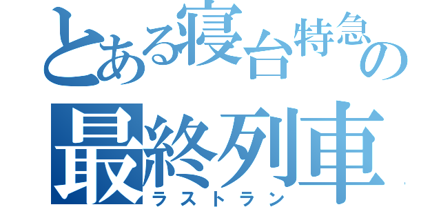 とある寝台特急の最終列車（ラストラン）