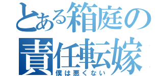 とある箱庭の責任転嫁（僕は悪くない）