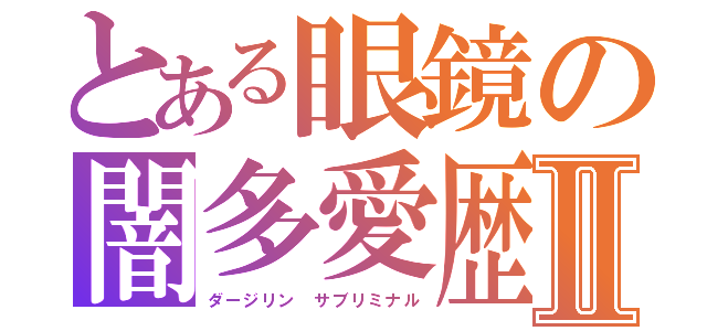 とある眼鏡の闇多愛歴Ⅱ（ダージリン サブリミナル）