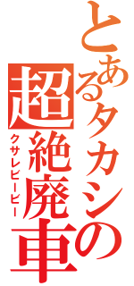 とあるタカシの超絶廃車（クサレビービー）