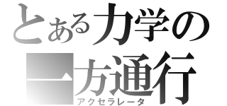 とある力学の一方通行（アクセラレータ）