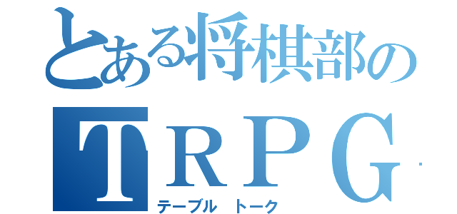 とある将棋部のＴＲＰＧ（テーブル トーク ）