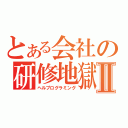 とある会社の研修地獄Ⅱ（ヘルプログラミング）