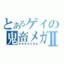 とあるゲイの鬼畜メガネⅡ（チキチクメガネ）