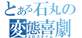 とある石丸の変態喜劇（エロスタイム）