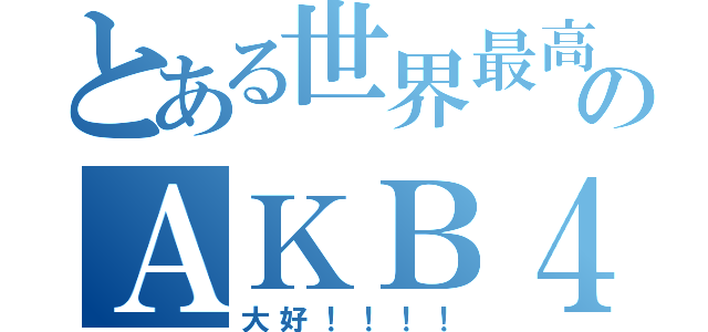 とある世界最高のＡＫＢ４８（大好！！！！）