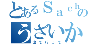 とあるＳａｃｈｙのうざいから（出て行って）