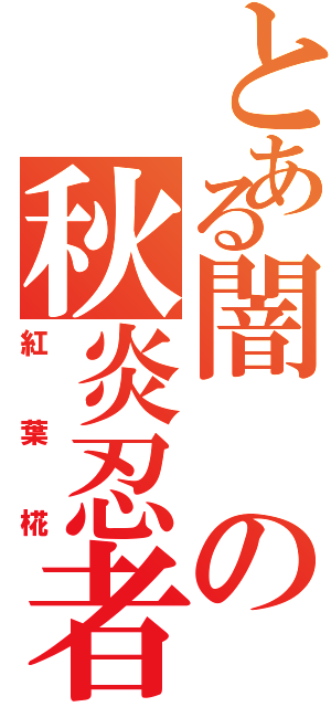 とある闇の秋炎忍者（紅葉椛）