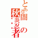 とある闇の秋炎忍者（紅葉椛）