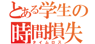 とある学生の時間損失（タイムロス）