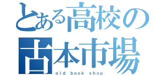 とある高校の古本市場（ｏｌｄ ｂｏｏｋ ｓｈｏｐ）