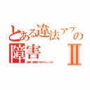 とある違法アプリの障害Ⅱ（出澤剛 加藤雅樹 辞めろチョンＬＩＮＥ）